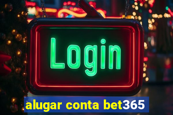 alugar conta bet365